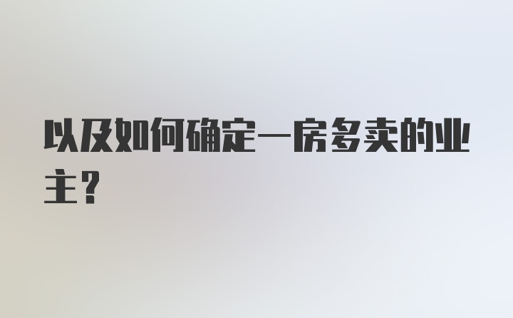 以及如何确定一房多卖的业主？