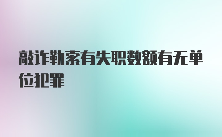 敲诈勒索有失职数额有无单位犯罪