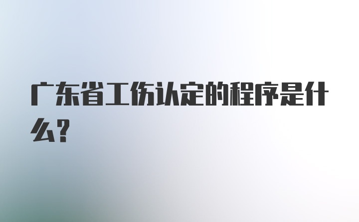 广东省工伤认定的程序是什么？