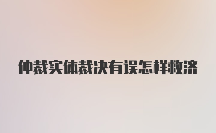 仲裁实体裁决有误怎样救济