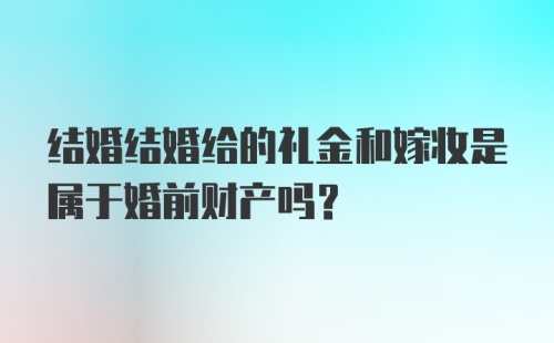 结婚结婚给的礼金和嫁妆是属于婚前财产吗？