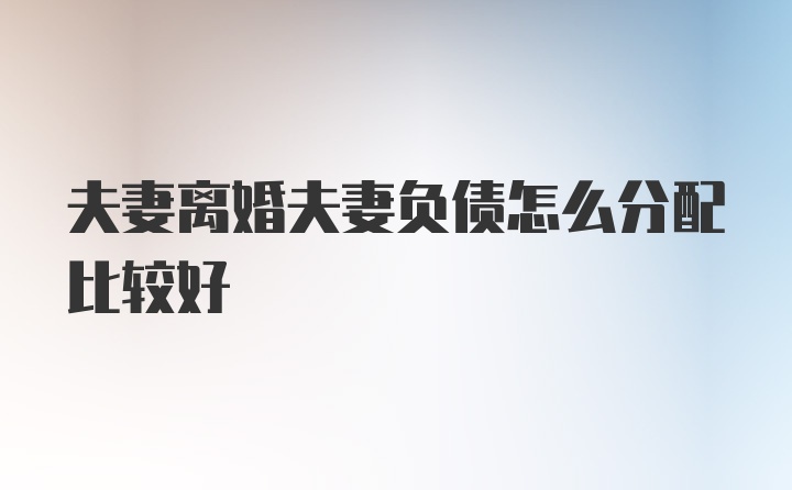 夫妻离婚夫妻负债怎么分配比较好