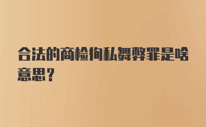 合法的商检徇私舞弊罪是啥意思？