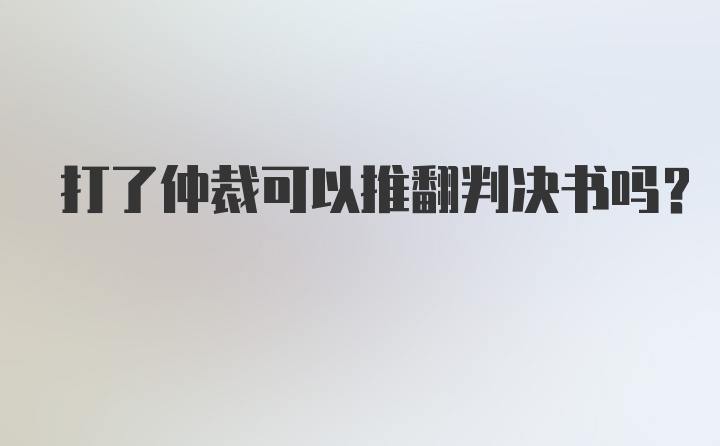 打了仲裁可以推翻判决书吗？