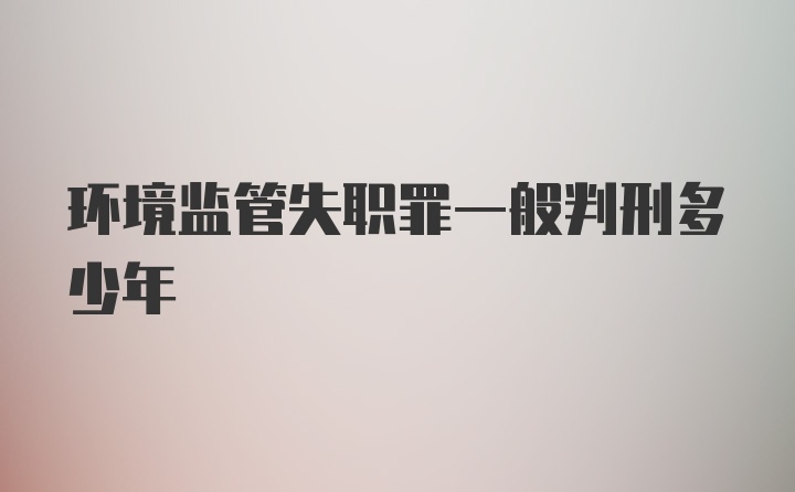 环境监管失职罪一般判刑多少年