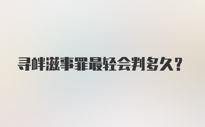 寻衅滋事罪最轻会判多久？