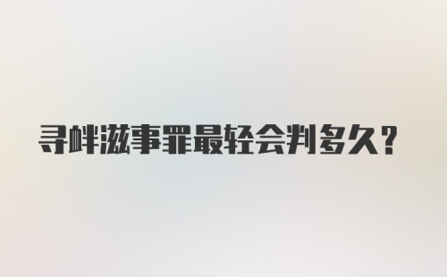 寻衅滋事罪最轻会判多久？