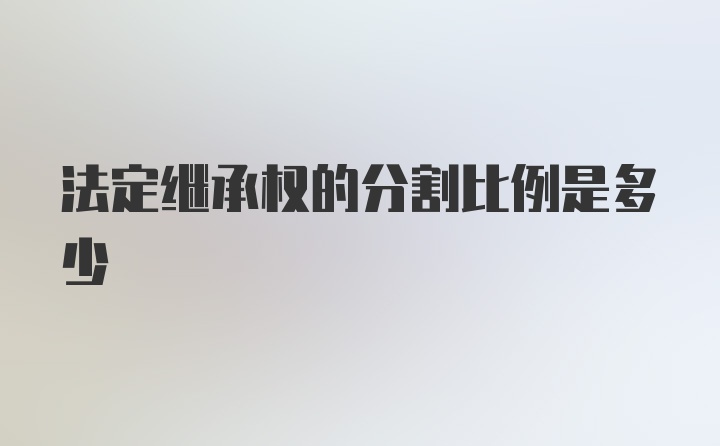 法定继承权的分割比例是多少