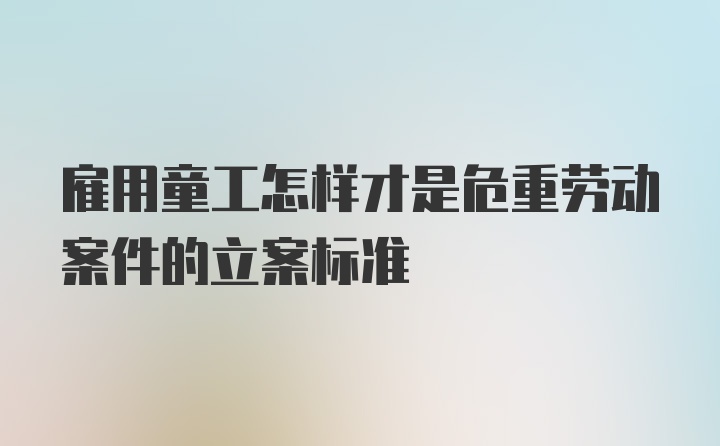 雇用童工怎样才是危重劳动案件的立案标准