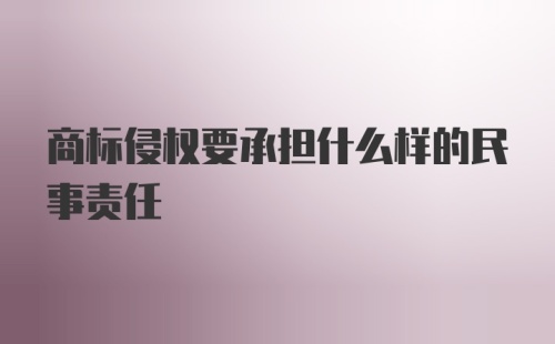 商标侵权要承担什么样的民事责任