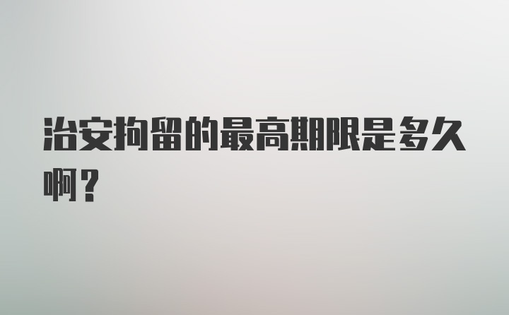 治安拘留的最高期限是多久啊？