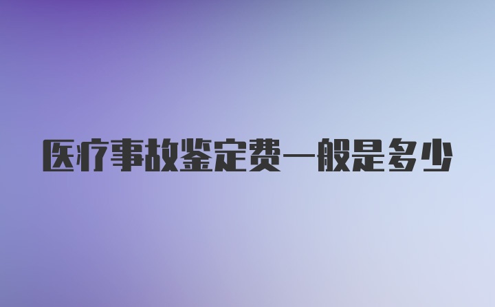 医疗事故鉴定费一般是多少