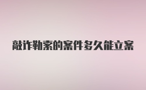 敲诈勒索的案件多久能立案