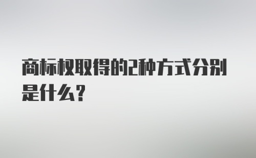 商标权取得的2种方式分别是什么？