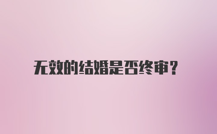 无效的结婚是否终审？