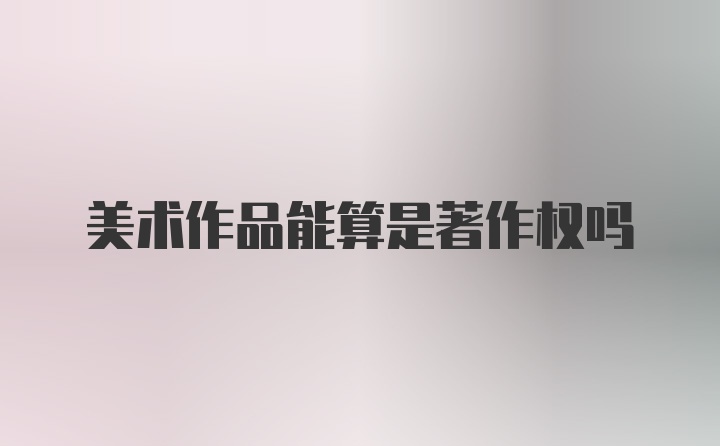 美术作品能算是著作权吗