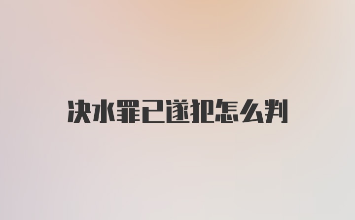 决水罪已遂犯怎么判