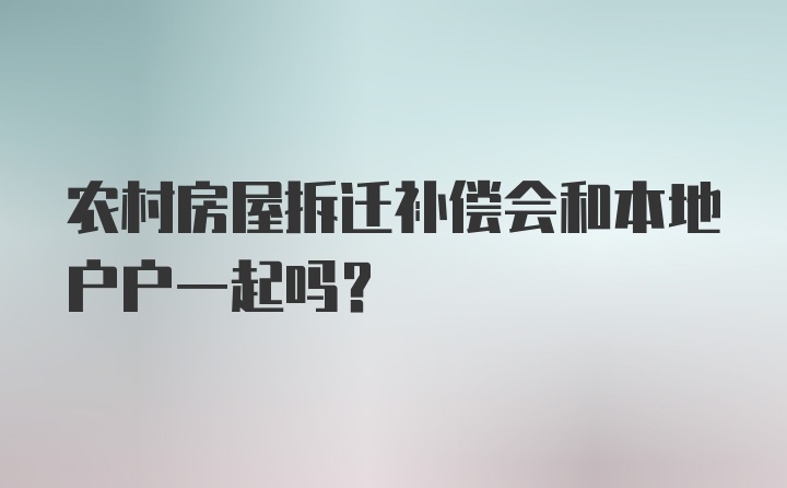 农村房屋拆迁补偿会和本地户户一起吗？