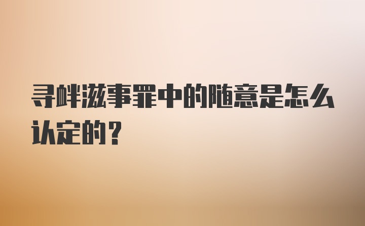 寻衅滋事罪中的随意是怎么认定的？