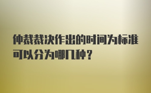 仲裁裁决作出的时间为标准可以分为哪几种?