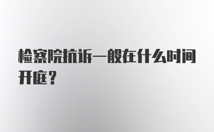 检察院抗诉一般在什么时间开庭？