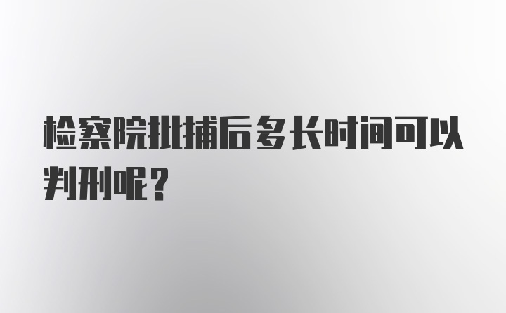 检察院批捕后多长时间可以判刑呢？