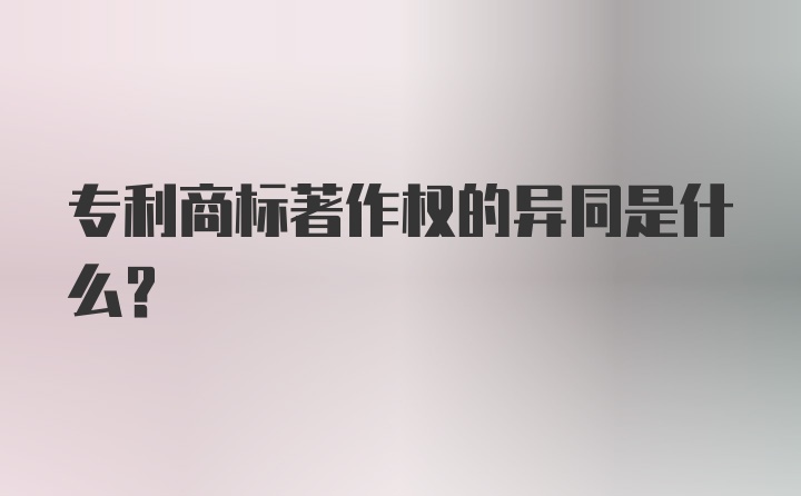 专利商标著作权的异同是什么？