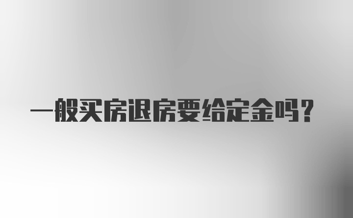 一般买房退房要给定金吗？