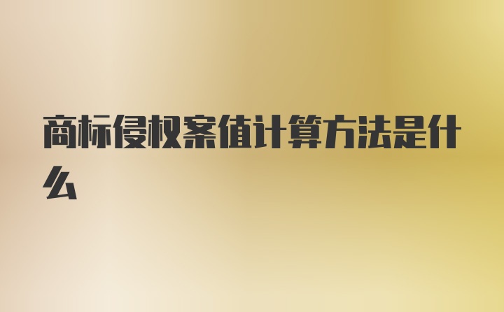 商标侵权案值计算方法是什么