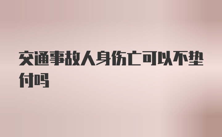 交通事故人身伤亡可以不垫付吗