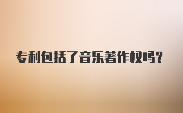 专利包括了音乐著作权吗？