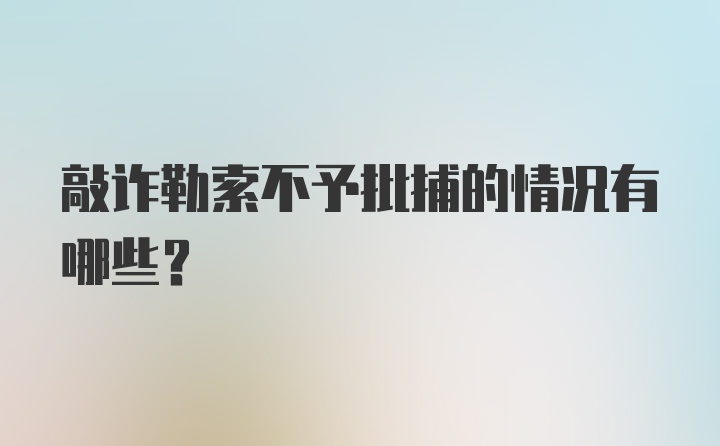 敲诈勒索不予批捕的情况有哪些?