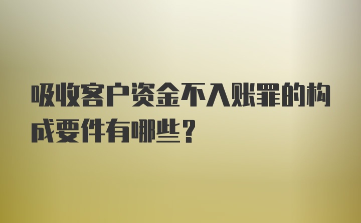 吸收客户资金不入账罪的构成要件有哪些？