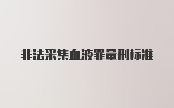 非法采集血液罪量刑标准