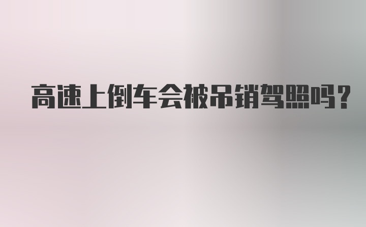 高速上倒车会被吊销驾照吗？