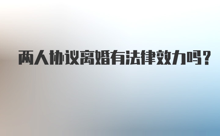 两人协议离婚有法律效力吗？