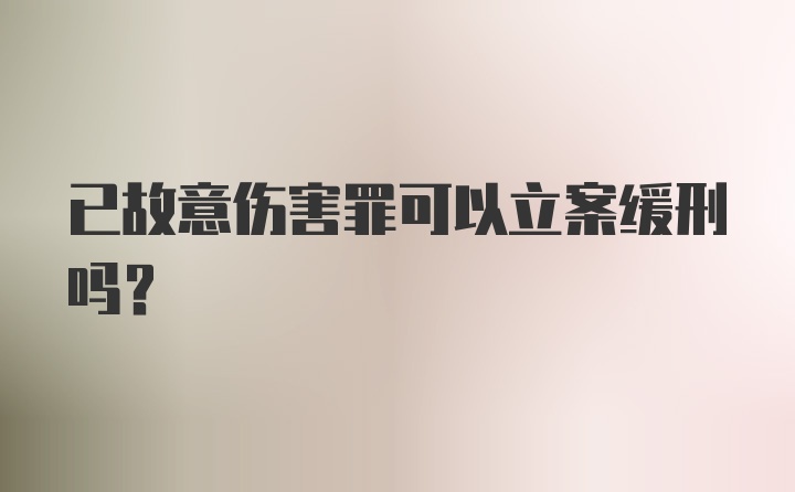 已故意伤害罪可以立案缓刑吗？