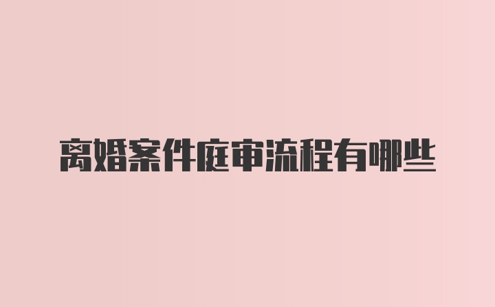 离婚案件庭审流程有哪些