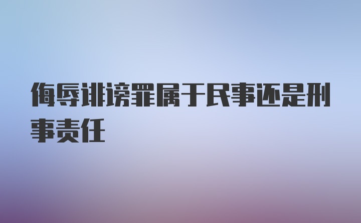 侮辱诽谤罪属于民事还是刑事责任