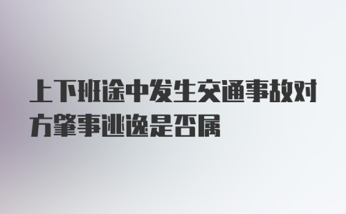 上下班途中发生交通事故对方肇事逃逸是否属