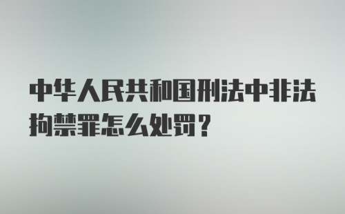 中华人民共和国刑法中非法拘禁罪怎么处罚？