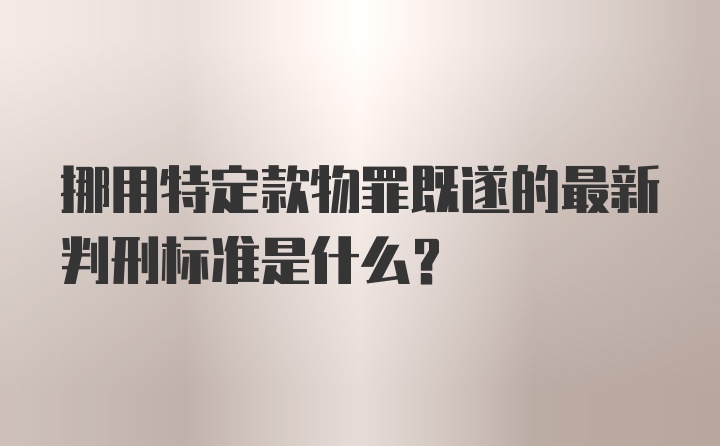 挪用特定款物罪既遂的最新判刑标准是什么？