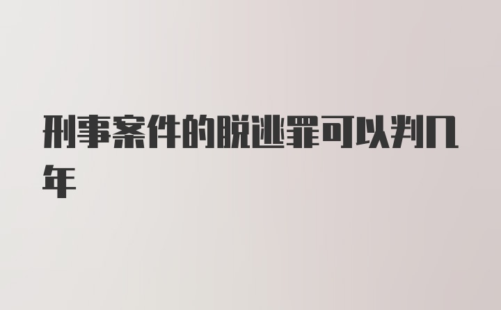 刑事案件的脱逃罪可以判几年