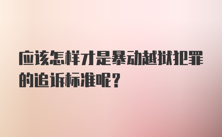 应该怎样才是暴动越狱犯罪的追诉标准呢？