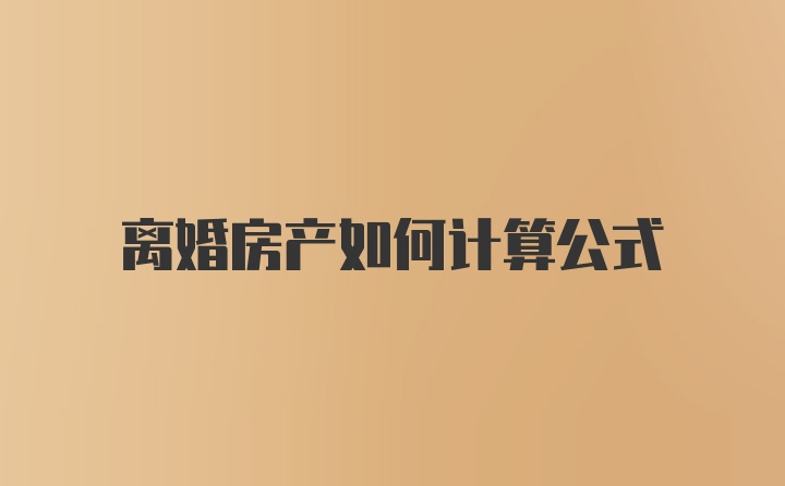 离婚房产如何计算公式