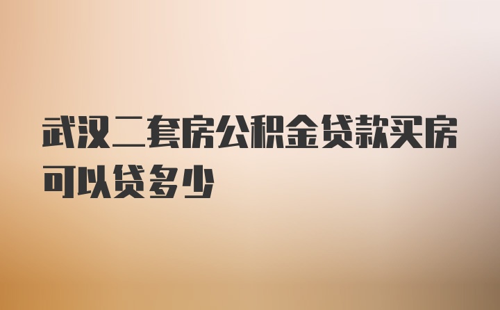 武汉二套房公积金贷款买房可以贷多少