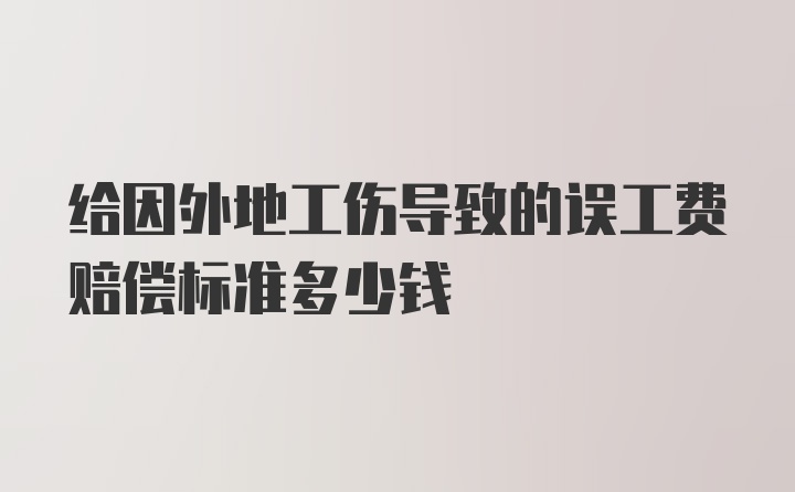 给因外地工伤导致的误工费赔偿标准多少钱