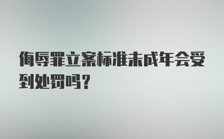 侮辱罪立案标准未成年会受到处罚吗?