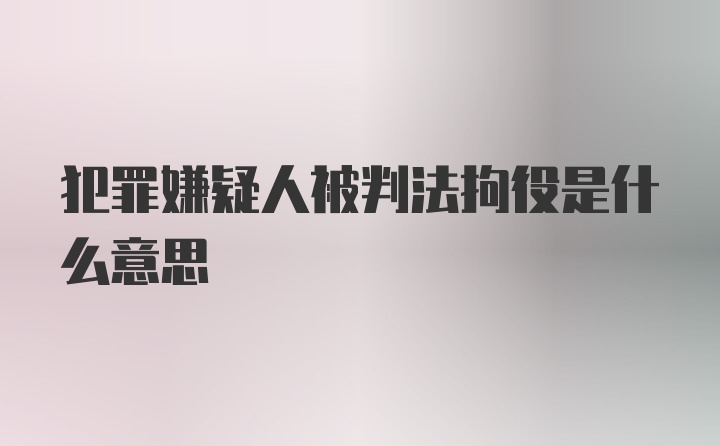 犯罪嫌疑人被判法拘役是什么意思