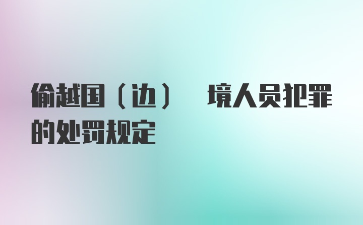 偷越国(边) 境人员犯罪的处罚规定